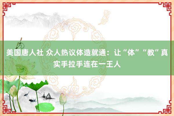 美国唐人社 众人热议体造就通：让“体”“教”真实手拉手连在一王人