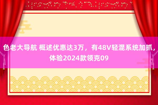 色老大导航 概述优惠达3万，有48V轻混系统加抓，体验2024款领克09