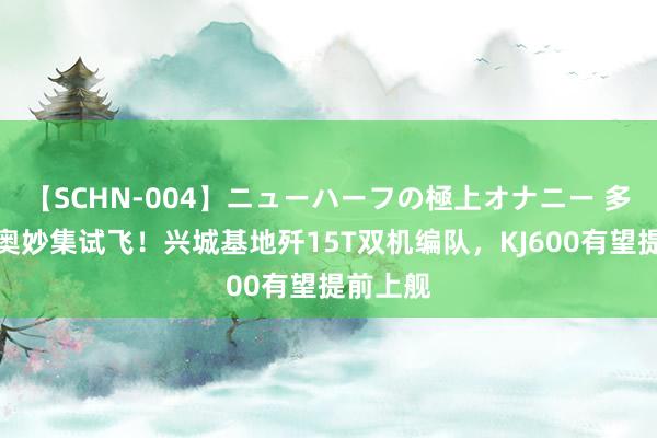 【SCHN-004】ニューハーフの極上オナニー 多款舰载奥妙集试飞！兴城基地歼15T双机编队，KJ600有望提前上舰