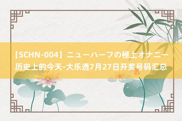 【SCHN-004】ニューハーフの極上オナニー 历史上的今天-大乐透7月27日开奖号码汇总