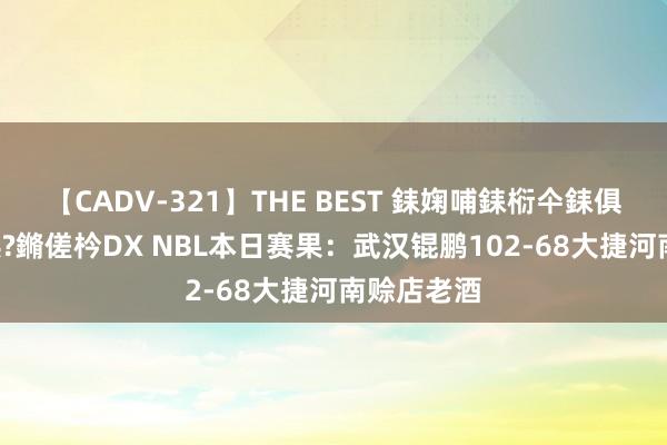 【CADV-321】THE BEST 銇婅哺銇椼仐銇俱仚銆?50浜?鏅傞枔DX NBL本日赛果：武汉锟鹏102-68大捷河南赊店老酒