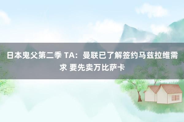 日本鬼父第二季 TA：曼联已了解签约马兹拉维需求 要先卖万比萨卡