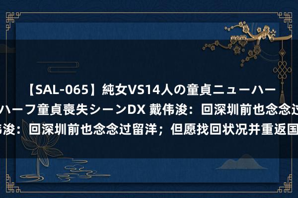 【SAL-065】純女VS14人の童貞ニューハーフ 二度と見れないニューハーフ童貞喪失シーンDX 戴伟浚：回深圳前也念念过留洋；但愿找回状况并重返国度队