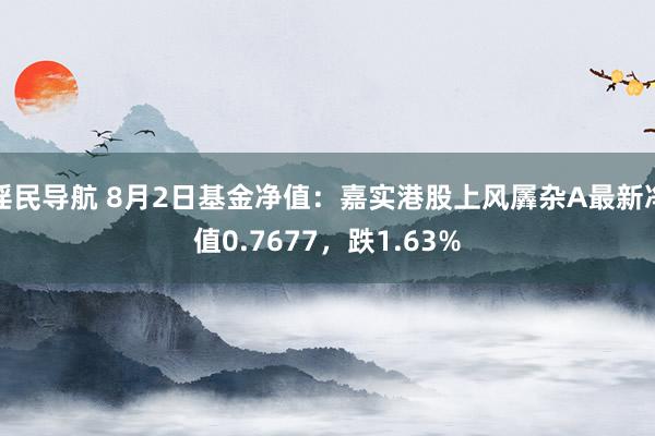 淫民导航 8月2日基金净值：嘉实港股上风羼杂A最新净值0.7677，跌1.63%