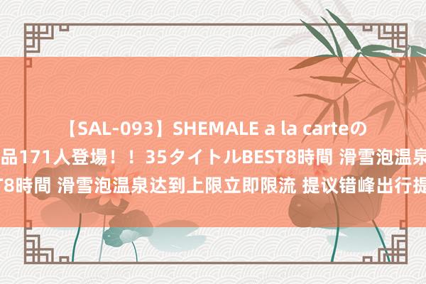 【SAL-093】SHEMALE a la carteの歴史 2008～2011 国内作品171人登場！！35タイトルBEST8時間 滑雪泡温泉达到上限立即限流 提议错峰出行提前询查预约