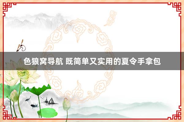 色狼窝导航 既简单又实用的夏令手拿包