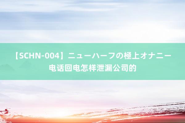 【SCHN-004】ニューハーフの極上オナニー 电话回电怎样泄漏公司的