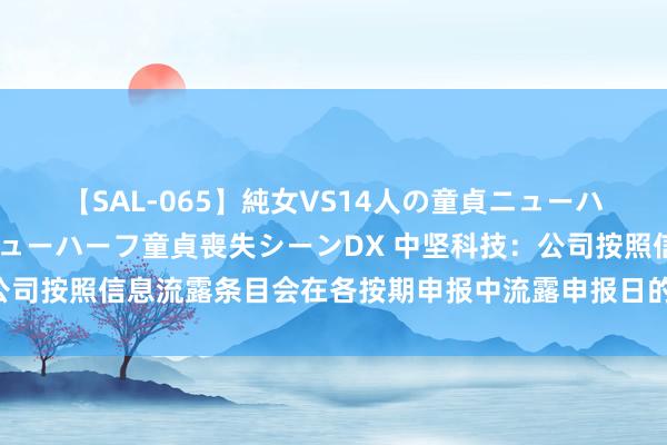 【SAL-065】純女VS14人の童貞ニューハーフ 二度と見れないニューハーフ童貞喪失シーンDX 中坚科技：公司按照信息流露条目会在各按期申报中流露申报日的激动东说念主数