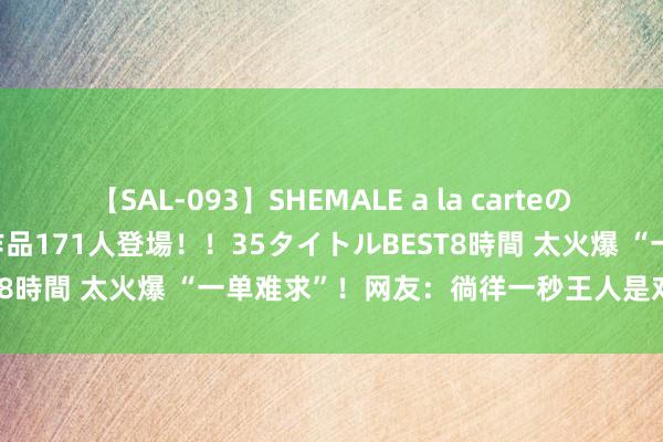 【SAL-093】SHEMALE a la carteの歴史 2008～2011 国内作品171人登場！！35タイトルBEST8時間 太火爆 “一单难求”！网友：徜徉一秒王人是对它的不尊重