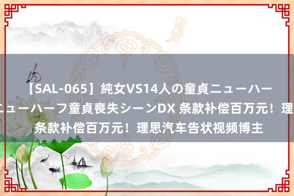 【SAL-065】純女VS14人の童貞ニューハーフ 二度と見れないニューハーフ童貞喪失シーンDX 条款补偿百万元！理思汽车告状视频博主