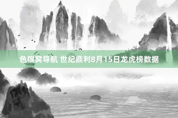 色狼窝导航 世纪鼎利8月15日龙虎榜数据