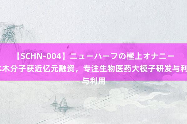 【SCHN-004】ニューハーフの極上オナニー 水木分子获近亿元融资，专注生物医药大模子研发与利用