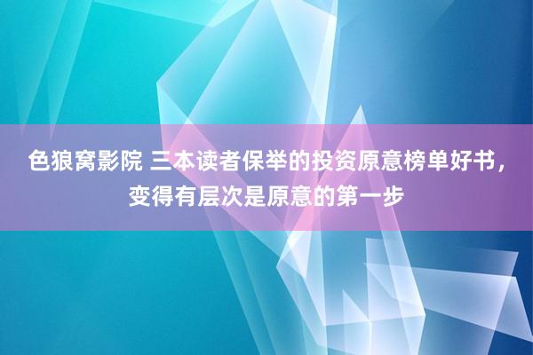 色狼窝影院 三本读者保举的投资原意榜单好书，变得有层次是原意的第一步