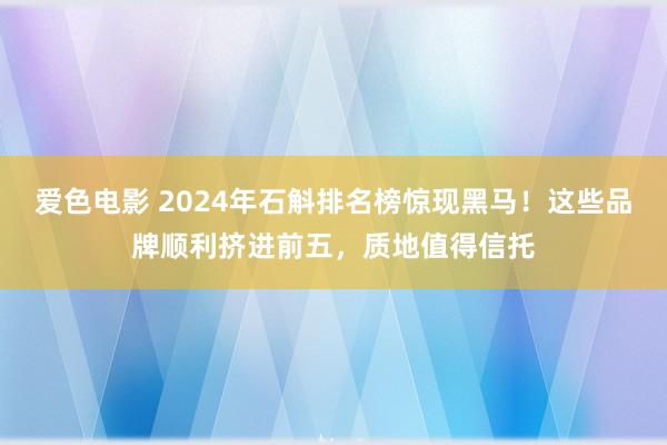 爱色电影 2024年石斛排名榜惊现黑马！这些品牌顺利挤进前五，质地值得信托