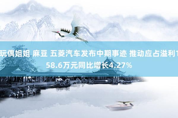 玩偶姐姐 麻豆 五菱汽车发布中期事迹 推动应占溢利158.6万元同比增长4.27%