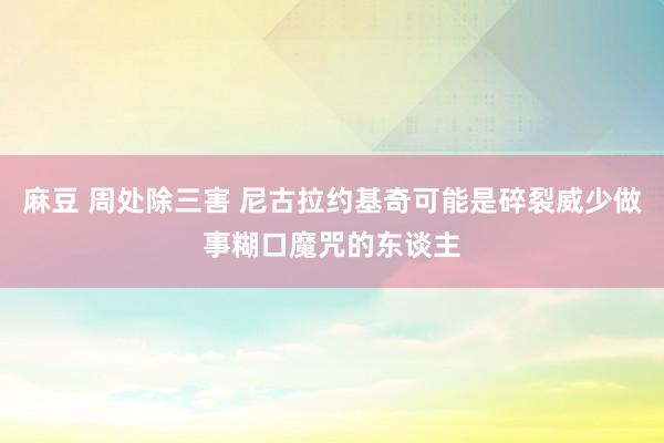 麻豆 周处除三害 尼古拉约基奇可能是碎裂威少做事糊口魔咒的东谈主