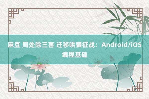 麻豆 周处除三害 迁移哄骗征战：Android/iOS编程基础