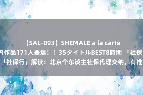 【SAL-093】SHEMALE a la carteの歴史 2008～2011 国内作品171人登場！！35タイトルBEST8時間 「社保行」解读：北京个东谈主社保代理交纳，有推选的吗？代缴北京社保