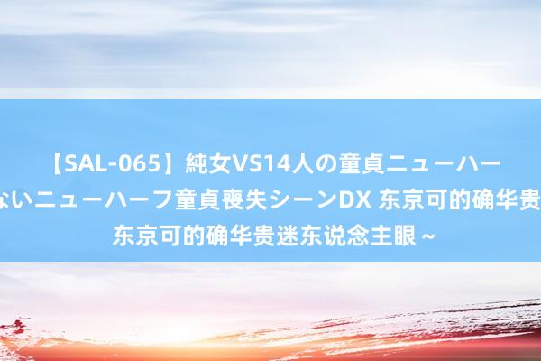 【SAL-065】純女VS14人の童貞ニューハーフ 二度と見れないニューハーフ童貞喪失シーンDX 东京可的确华贵迷东说念主眼～