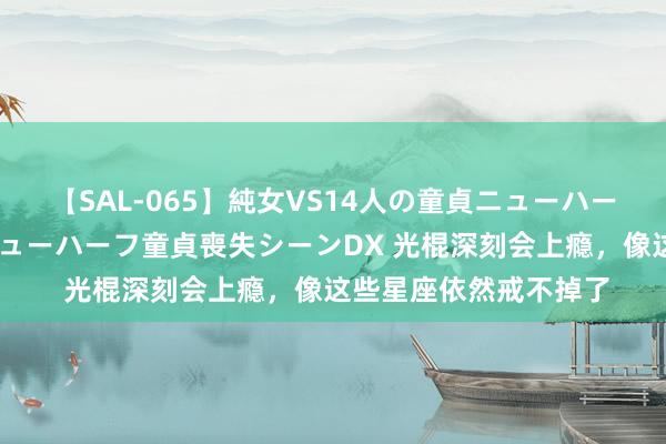 【SAL-065】純女VS14人の童貞ニューハーフ 二度と見れないニューハーフ童貞喪失シーンDX 光棍深刻会上瘾，像这些星座依然戒不掉了