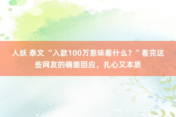 人妖 泰文 “入款100万意味着什么？”看完这些网友的确凿回应，扎心又本质