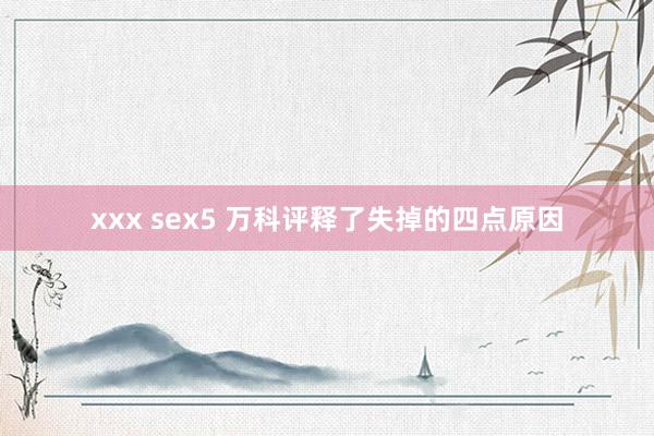 xxx sex5 万科评释了失掉的四点原因