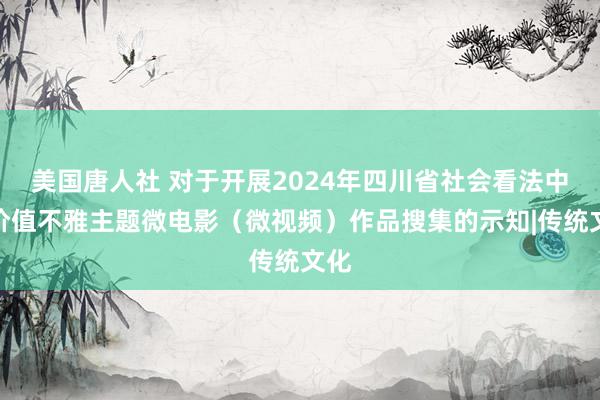 美国唐人社 对于开展2024年四川省社会看法中枢价值不雅主题微电影（微视频）作品搜集的示知|传统文化