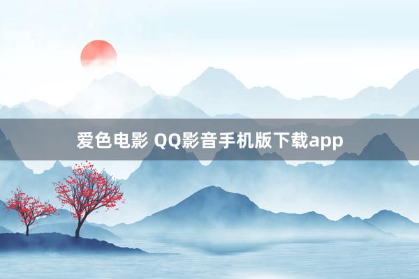 爱色电影 QQ影音手机版下载app