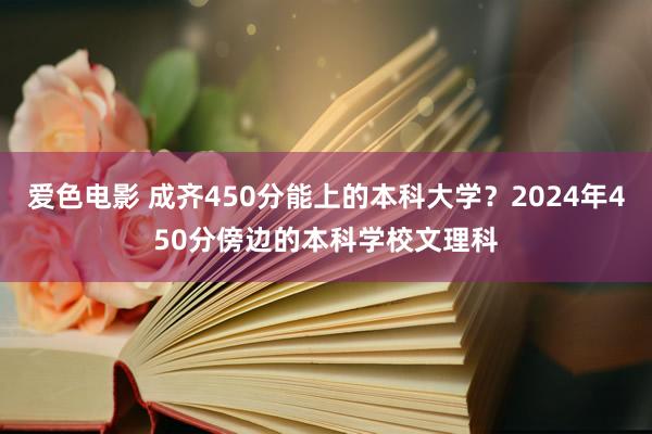 爱色电影 成齐450分能上的本科大学？2024年450分傍边的本科学校文理科