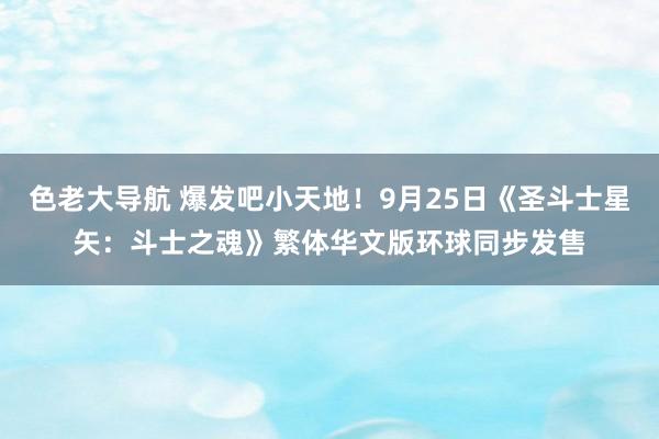 色老大导航 爆发吧小天地！9月25日《圣斗士星矢：斗士之魂》繁体华文版环球同步发售