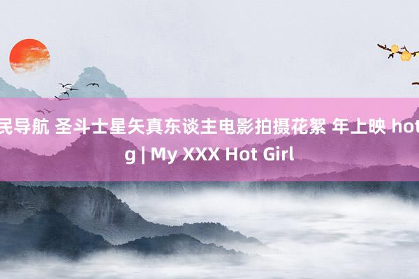 淫民导航 圣斗士星矢真东谈主电影拍摄花絮 年上映 hotacg | My XXX Hot Girl